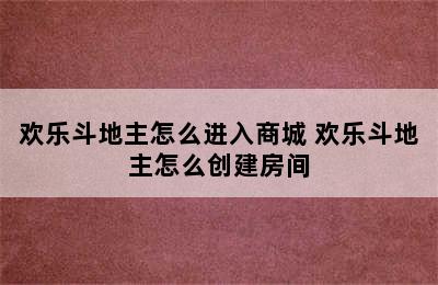 欢乐斗地主怎么进入商城 欢乐斗地主怎么创建房间